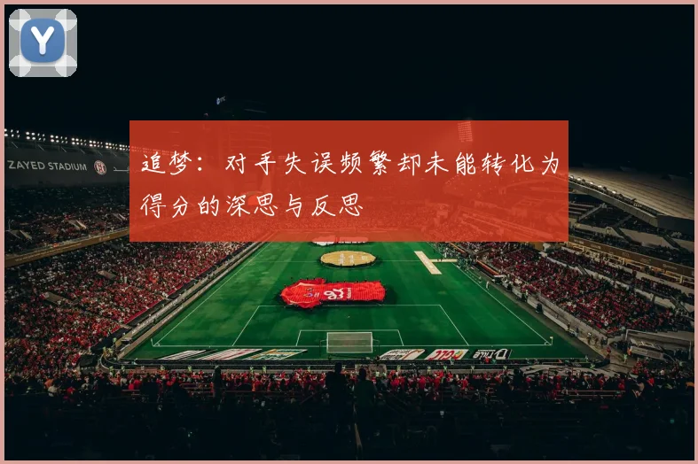 追梦：对手失误频繁却未能转化为得分的深思与反思