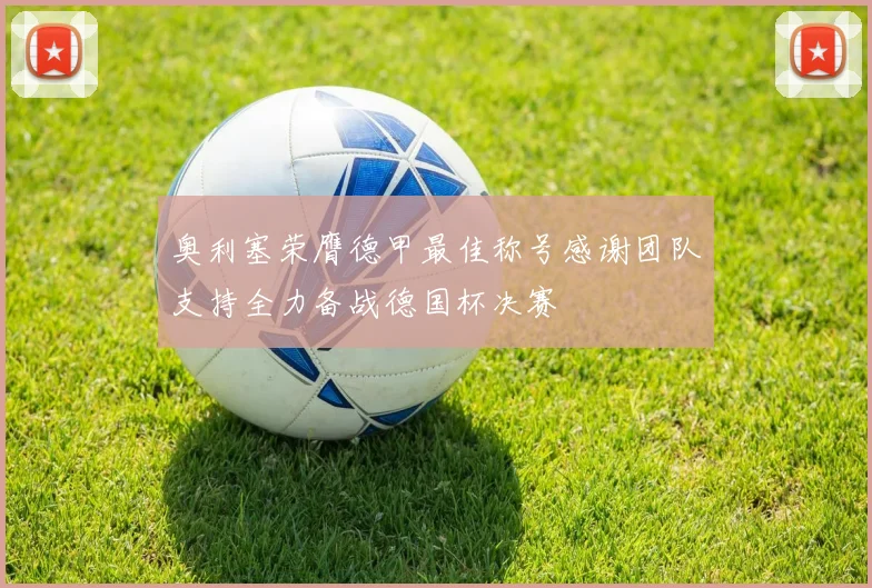 奥利塞荣膺德甲最佳称号感谢团队支持全力备战德国杯决赛