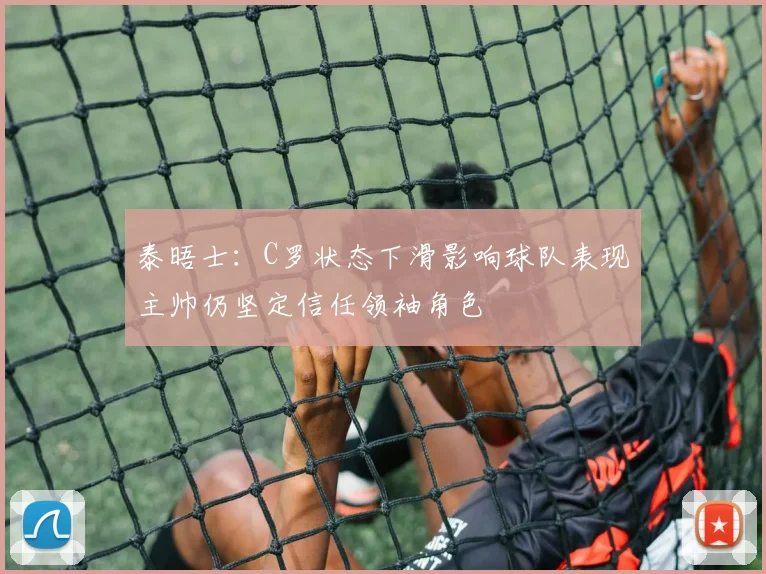 泰晤士：C罗状态下滑影响球队表现主帅仍坚定信任领袖角色