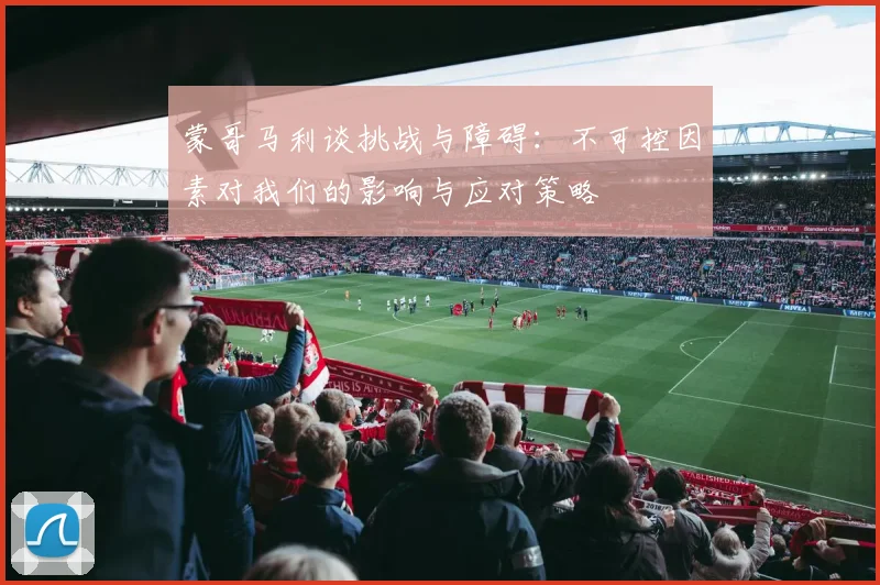 蒙哥马利谈挑战与障碍：不可控因素对我们的影响与应对策略