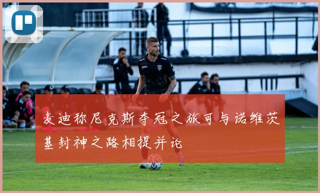 麦迪称尼克斯夺冠之旅可与诺维茨基封神之路相提并论