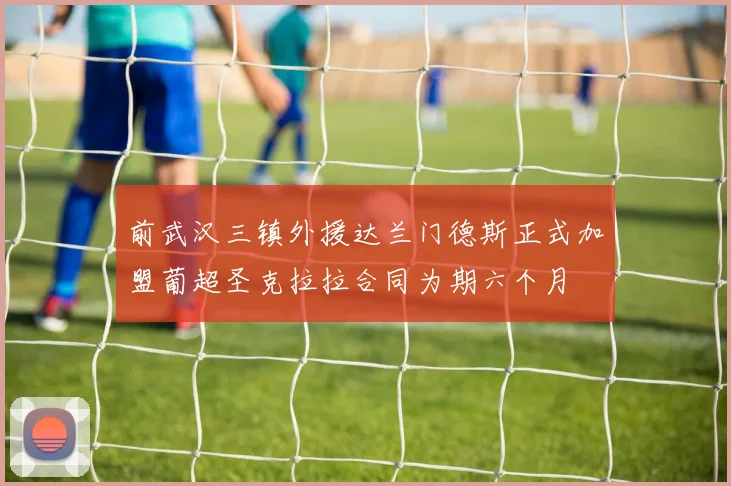 前武汉三镇外援达兰门德斯正式加盟葡超圣克拉拉合同为期六个月