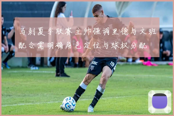 马刺夏季联赛主帅强调里德与文班配合需明确角色定位与球权分配